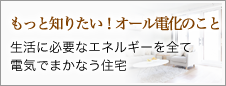 もっと知りたい！オール電化のこと